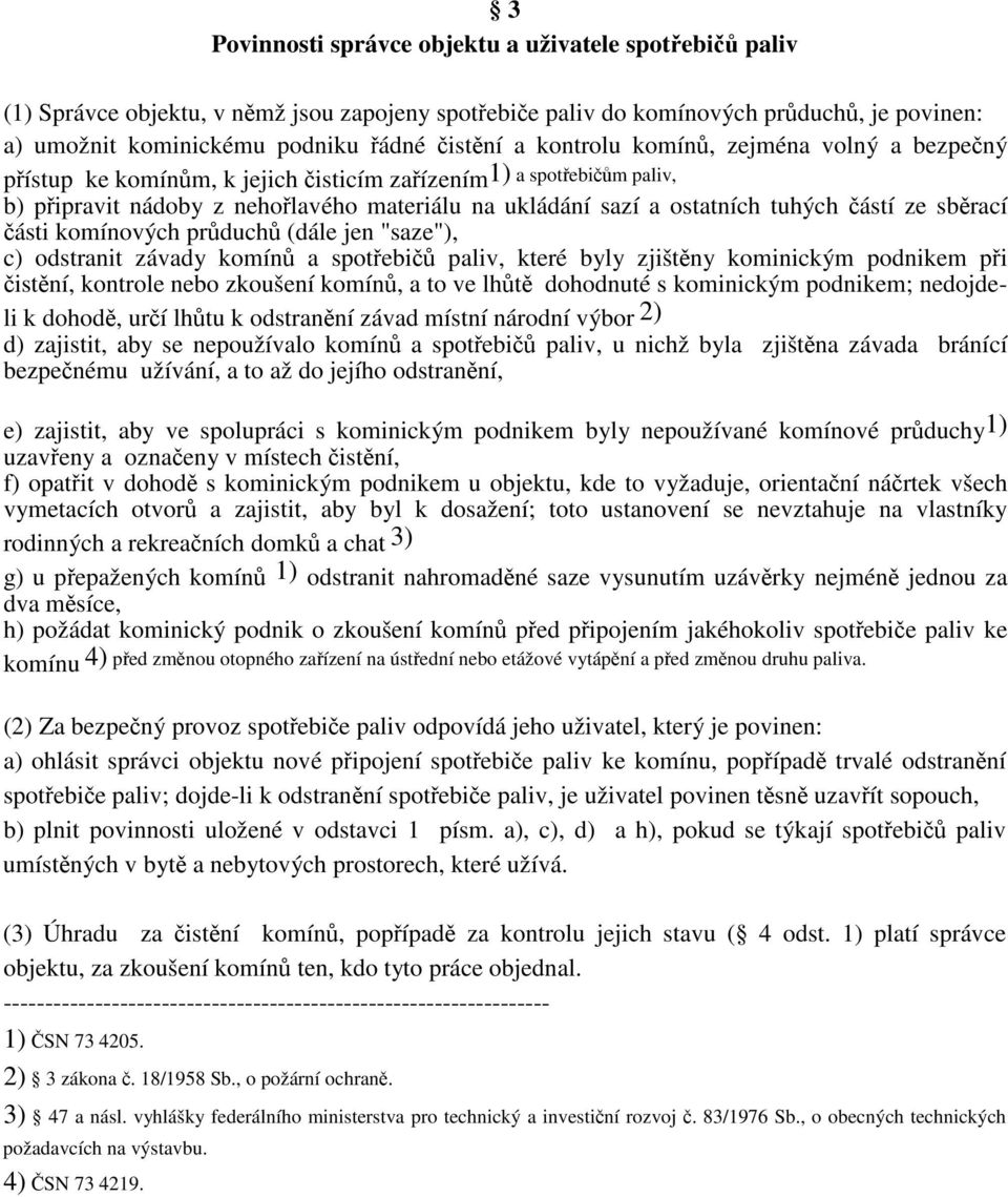 komínových prduch (dále jen "saze"), c) odstranit závady komín a spotebi paliv, které byly zjištny kominickým podnikem pi istní, kontrole nebo zkoušení komín, a to ve lht dohodnuté s kominickým