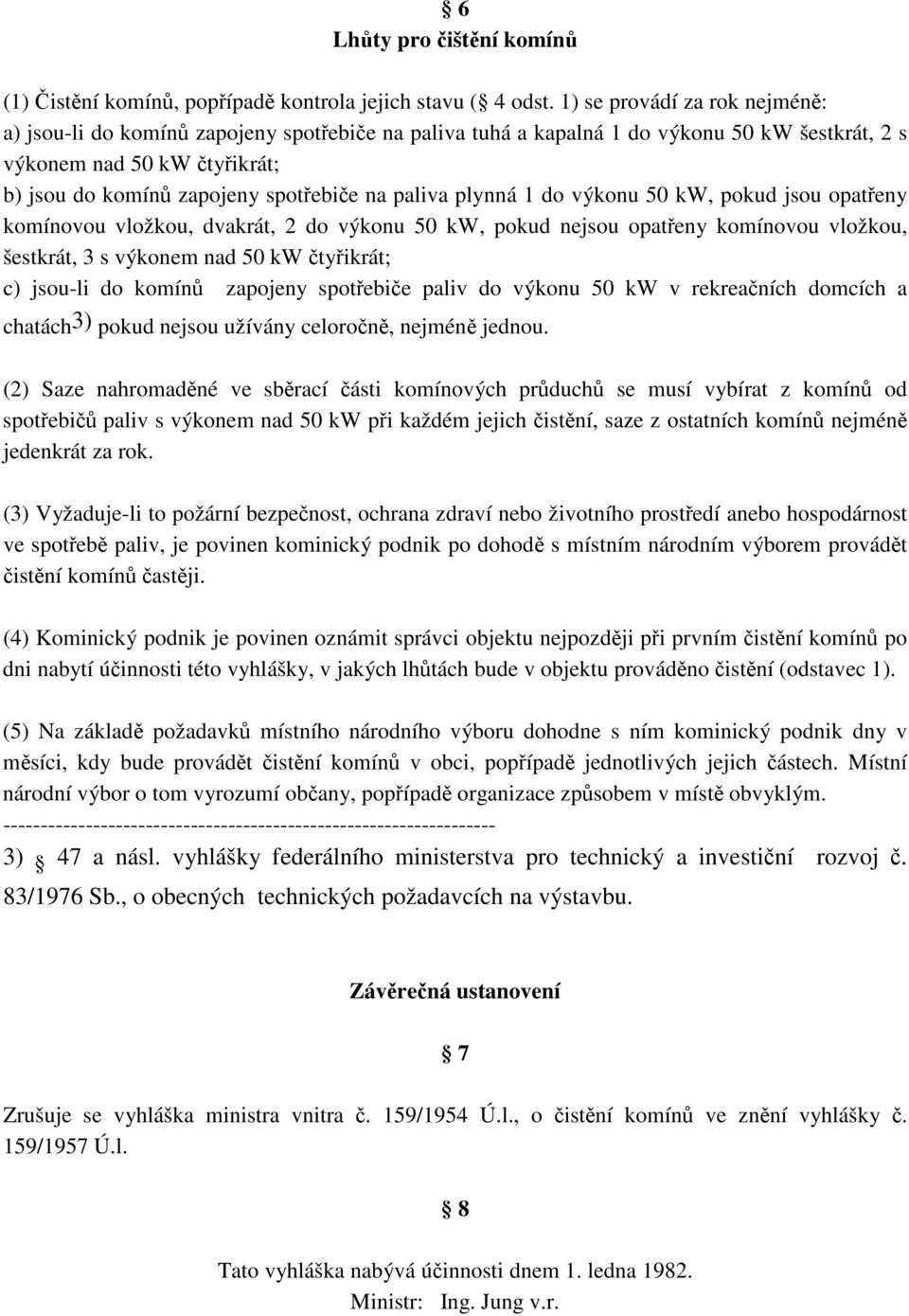 plynná 1 do výkonu 50 kw, pokud jsou opateny komínovou vložkou, dvakrát, 2 do výkonu 50 kw, pokud nejsou opateny komínovou vložkou, šestkrát, 3 s výkonem nad 50 kw tyikrát; c) jsou-li do komín