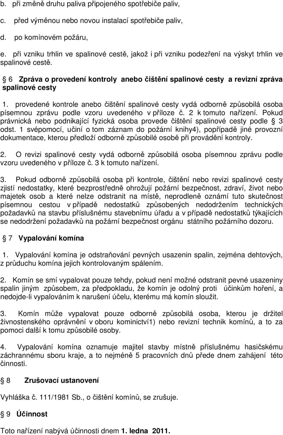 provedené kontrole anebo čištění spalinové cesty vydá odborně způsobilá osoba písemnou zprávu podle vzoru uvedeného v příloze č. 2 k tomuto nařízení.