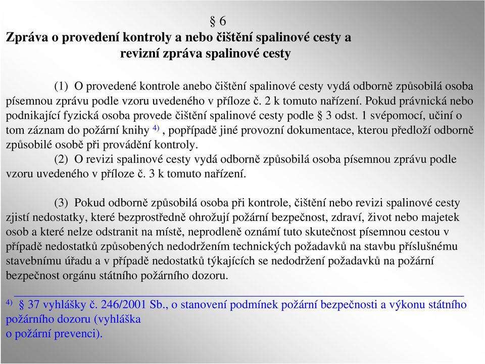 1 svépomocí, učiní o tom záznam do požární knihy 4), popřípadě jiné provozní dokumentace, kterou předloží odborně způsobilé osobě při provádění kontroly.