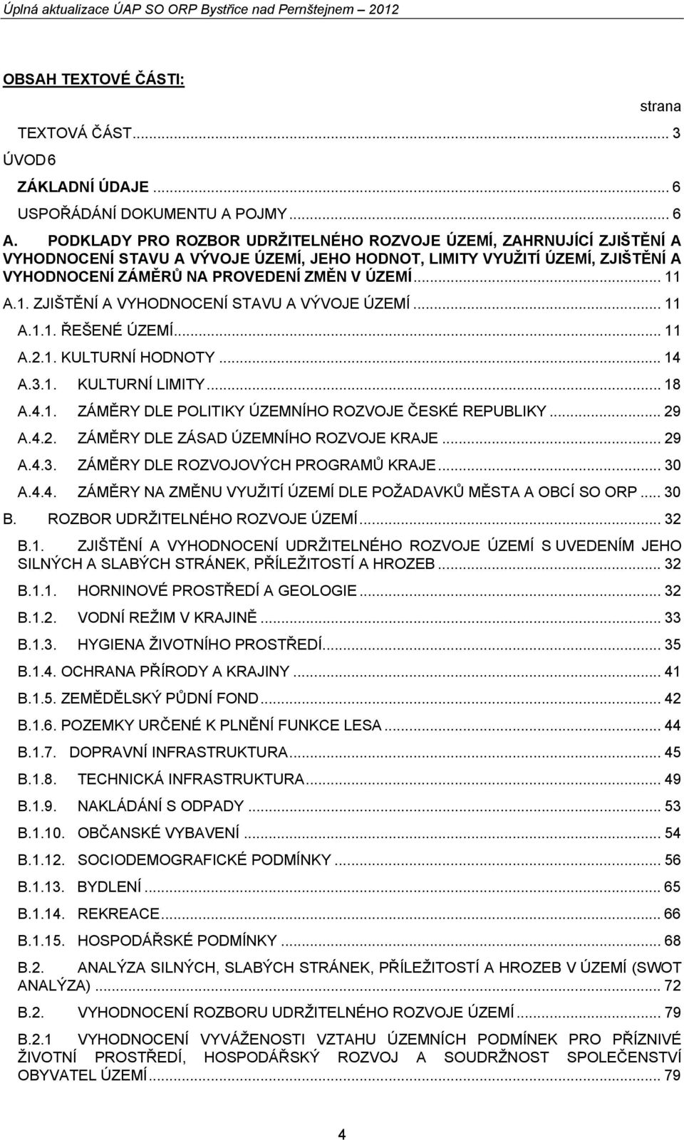 .. 11 A.1. ZJIŠTĚNÍ A VYHODNOCENÍ STAVU A VÝVOJE ÚZEMÍ... 11 A.1.1. ŘEŠENÉ ÚZEMÍ... 11 A.2.1. KULTURNÍ HODNOTY... 14 A.3.1. KULTURNÍ LIMITY... 18 A.4.1. ZÁMĚRY DLE POLITIKY ÚZEMNÍHO ROZVOJE ČESKÉ REPUBLIKY.