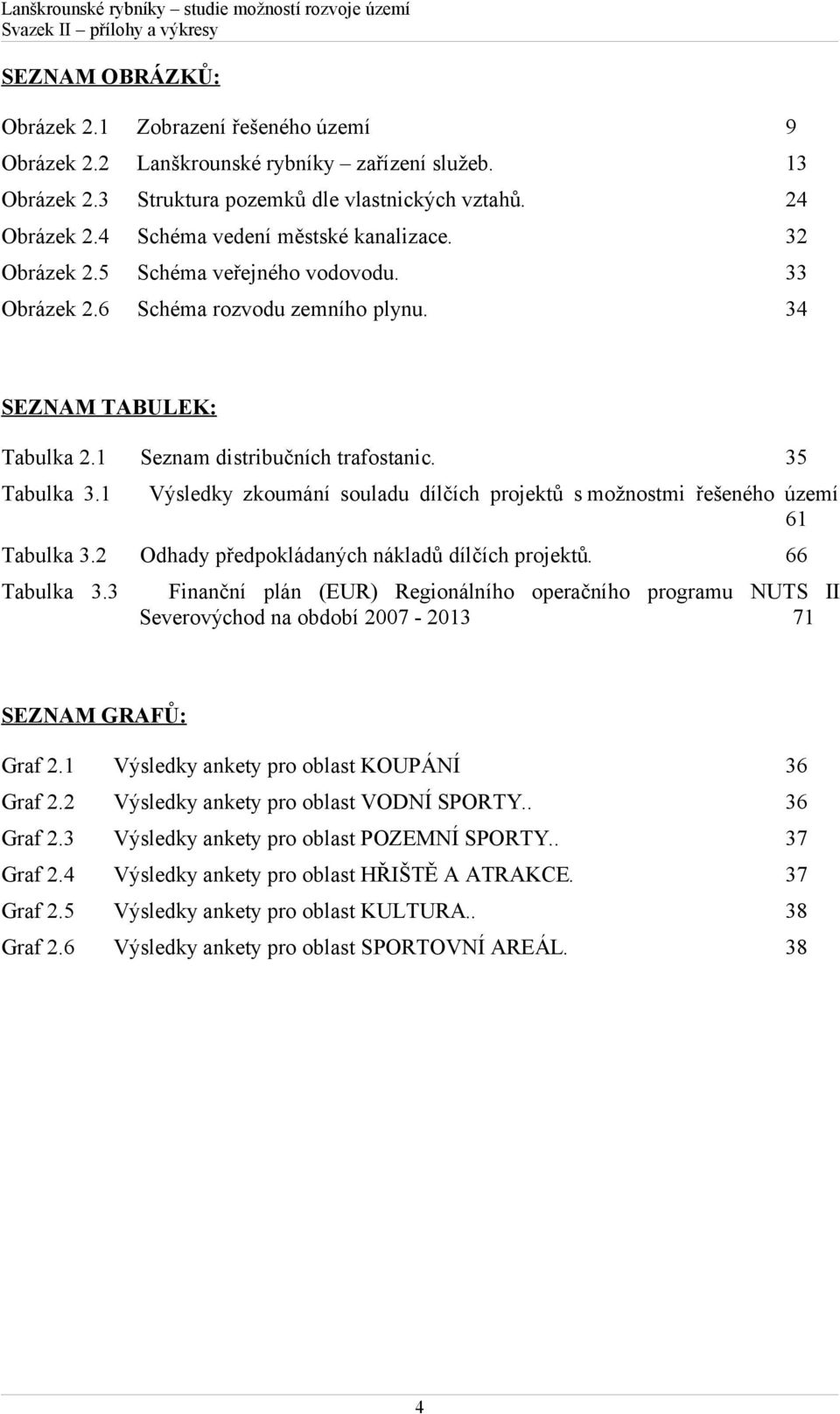 35 Tabulka 3.1 Výsledky zkoumání souladu dílčích projektů s možnostmi řešeného území 61 Tabulka 3.2 Odhady předpokládaných nákladů dílčích projektů. 66 Tabulka 3.