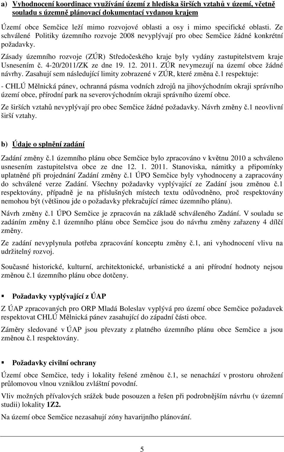 Zásady územního rozvoje (ZÚR) Středočeského kraje byly vydány zastupitelstvem kraje Usnesením č. 4-20/2011/ZK ze dne 19. 12. 2011. ZÚR nevymezují na území obce žádné návrhy.