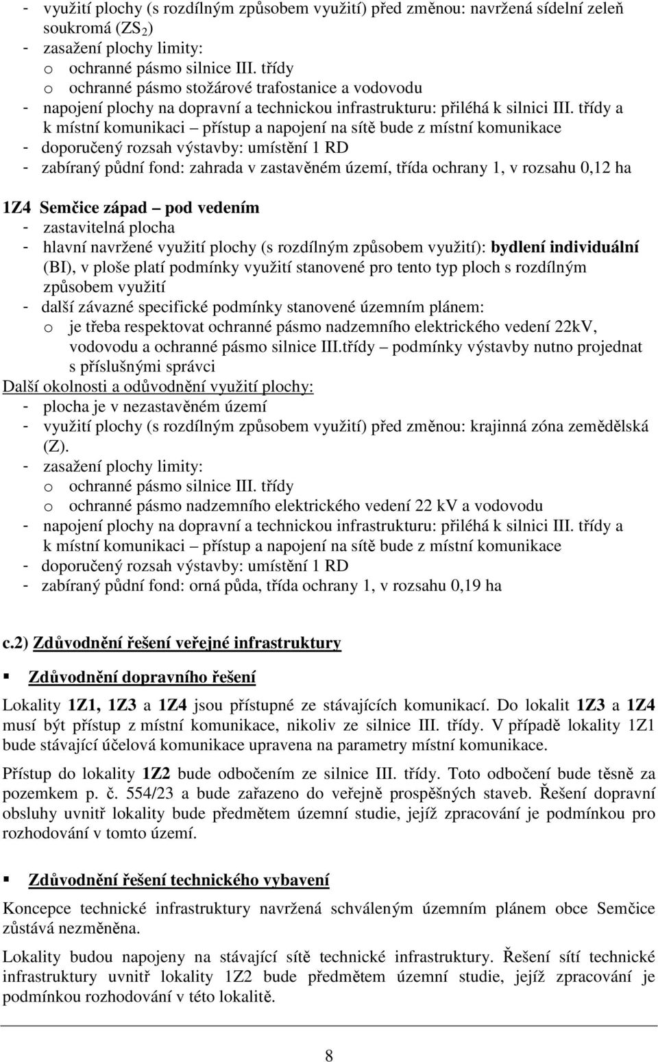 třídy a k místní komunikaci přístup a napojení na sítě bude z místní komunikace - doporučený rozsah výstavby: umístění 1 RD - zabíraný půdní fond: zahrada v zastavěném území, třída ochrany 1, v