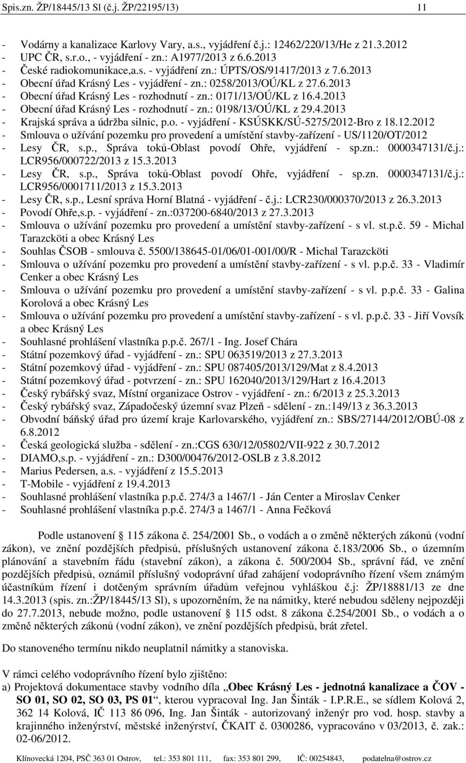 4.2013 - Krajská správa a údržba silnic, p.o. - vyjádření - KSÚSKK/SÚ-5275/2012-Bro z 18.12.2012 - Smlouva o užívání pozemku pro provedení a umístění stavby-zařízení - US/1120/OT/2012 - Lesy ČR, s.p., Správa toků-oblast povodí Ohře, vyjádření - sp.