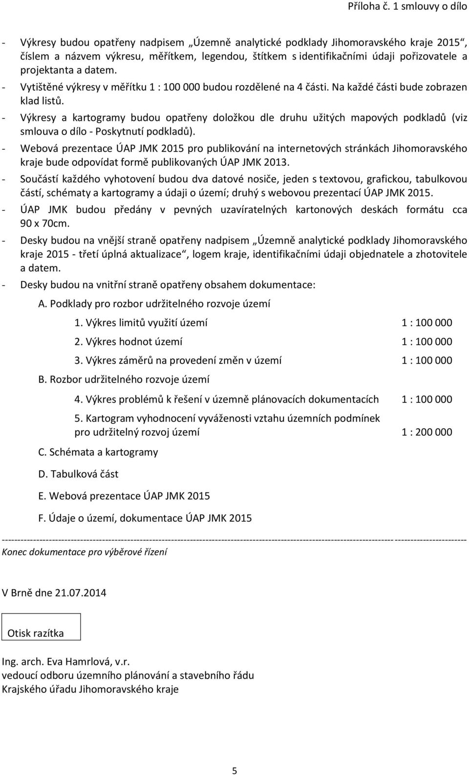 projektanta a datem. - Vytištěné výkresy v měřítku 1 : 100 000 budou rozdělené na 4 části. Na každé části bude zobrazen klad listů.