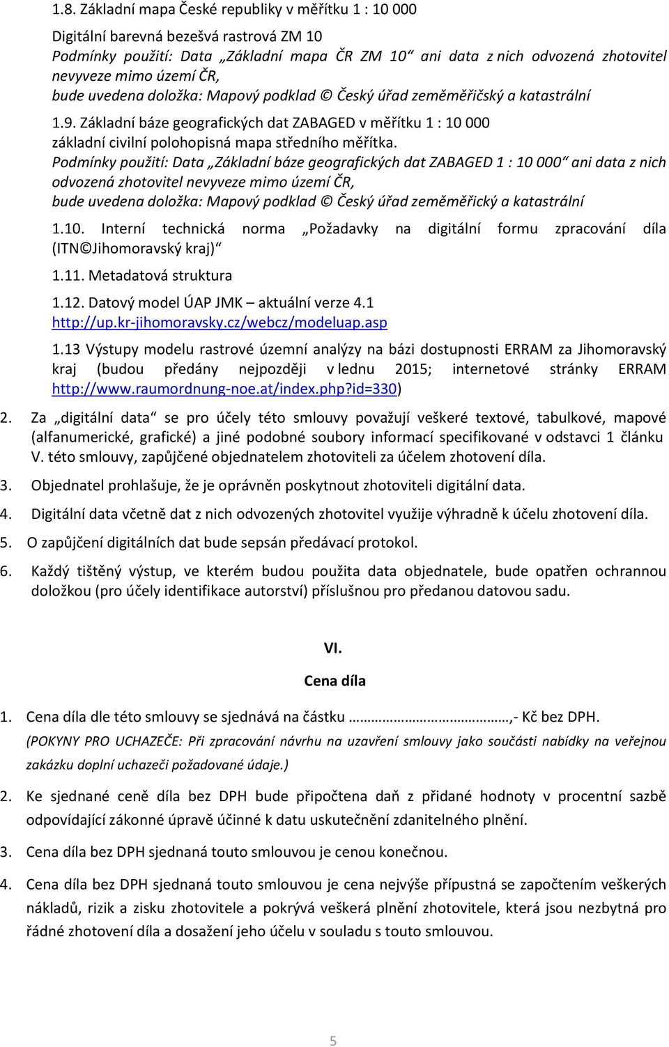 Podmínky použití: Data Základní báze geografických dat ZABAGED 1 : 10 000 ani data z nich odvozená zhotovitel nevyveze mimo území ČR, bude uvedena doložka: Mapový podklad Český úřad zeměměřický a