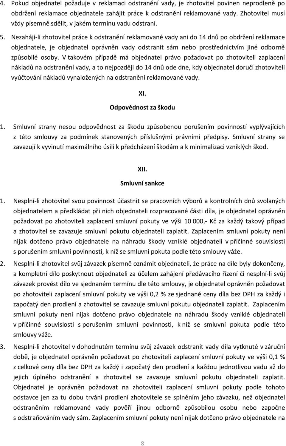 Nezahájí-li zhotovitel práce k odstranění reklamované vady ani do 14 dnů po obdržení reklamace objednatele, je objednatel oprávněn vady odstranit sám nebo prostřednictvím jiné odborně způsobilé osoby.