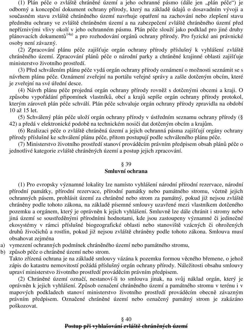 ochranném pásmu. Plán péče slouží jako podklad pro jiné druhy plánovacích dokumentů 14a) a pro rozhodování orgánů ochrany přírody. Pro fyzické ani právnické osoby není závazný.