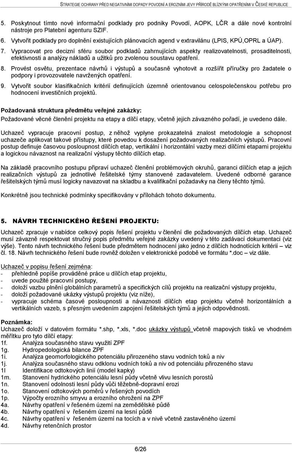 Vypracovat pro decizní sféru soubor podkladů zahrnujících aspekty realizovatelnosti, prosaditelnosti, efektivnosti a analýzy nákladů a užitků pro zvolenou soustavu opatření. 8.