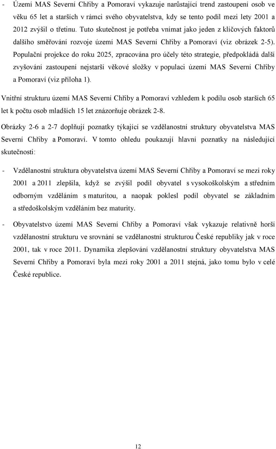 Populační projekce do roku 2025, zpracována pro účely této strategie, předpokládá další zvyšování zastoupení nejstarší věkové sloţky v populaci území MAS Severní Chřiby a Pomoraví (viz příloha 1).