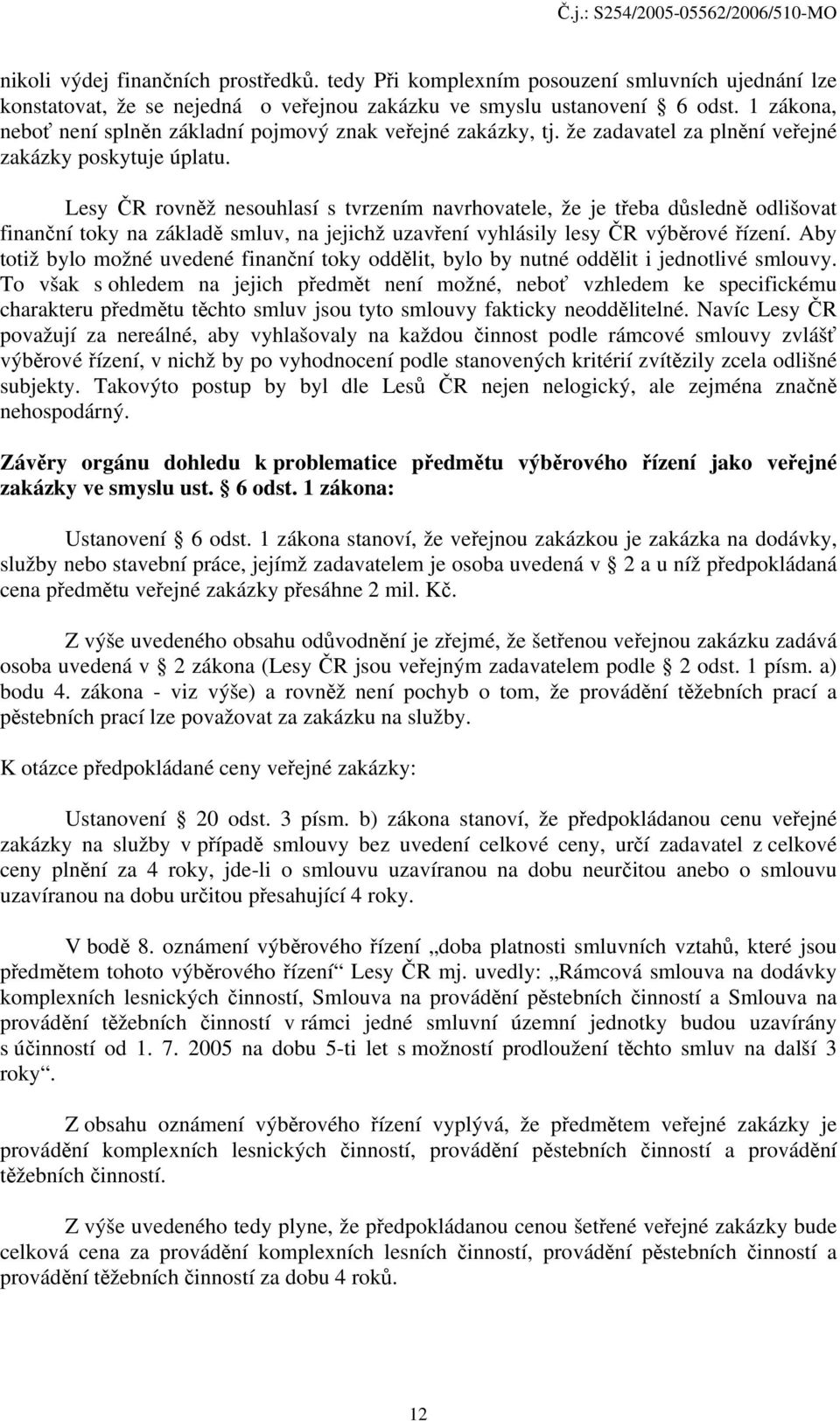 Lesy ČR rovněž nesouhlasí s tvrzením navrhovatele, že je třeba důsledně odlišovat finanční toky na základě smluv, na jejichž uzavření vyhlásily lesy ČR výběrové řízení.