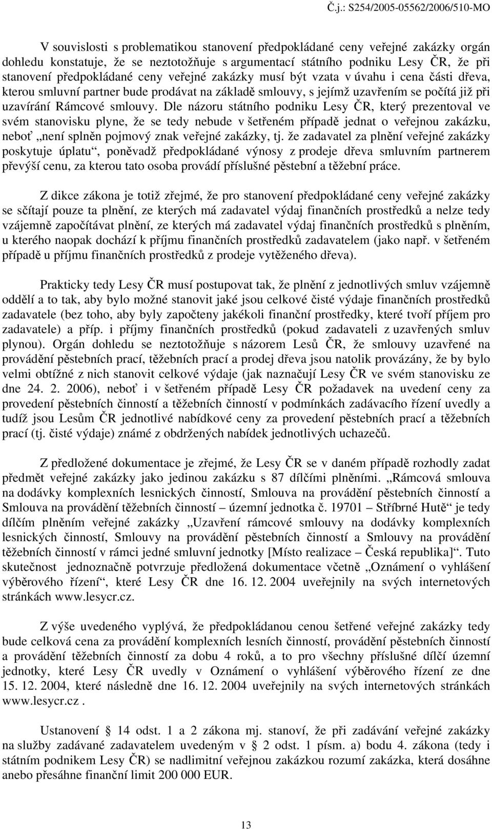 Dle názoru státního podniku Lesy ČR, který prezentoval ve svém stanovisku plyne, že se tedy nebude v šetřeném případě jednat o veřejnou zakázku, neboť není splněn pojmový znak veřejné zakázky, tj.