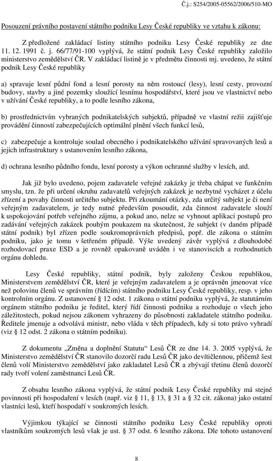 uvedeno, že státní podnik Lesy České republiky a) spravuje lesní půdní fond a lesní porosty na něm rostoucí (lesy), lesní cesty, provozní budovy, stavby a jiné pozemky sloužící lesnímu hospodářství,