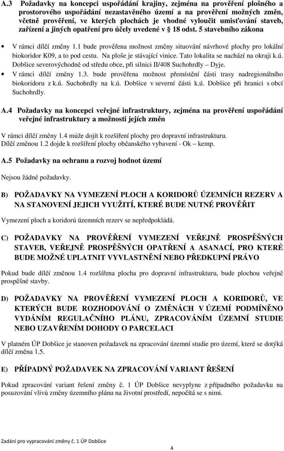 1 bude prověřena možnost změny situování návrhové plochy pro lokální biokoridor K09, a to pod cestu. Na ploše je stávající vinice. Tato lokalita se nachází na okraji k.ú.