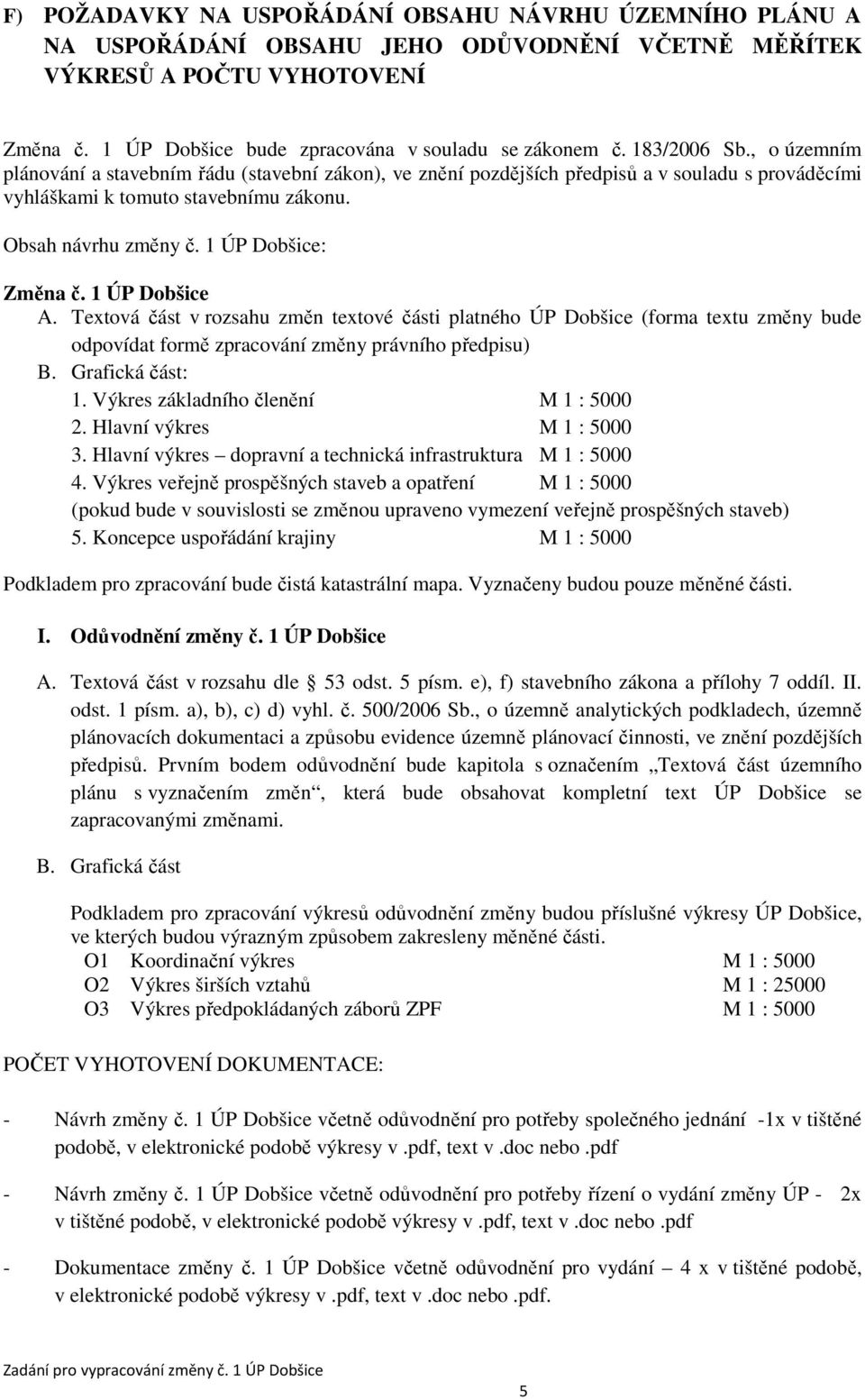 1 ÚP Dobšice: Změna č. 1 ÚP Dobšice A. Textová část v rozsahu změn textové části platného ÚP Dobšice (forma textu změny bude odpovídat formě zpracování změny právního předpisu) B. Grafická část: 1.