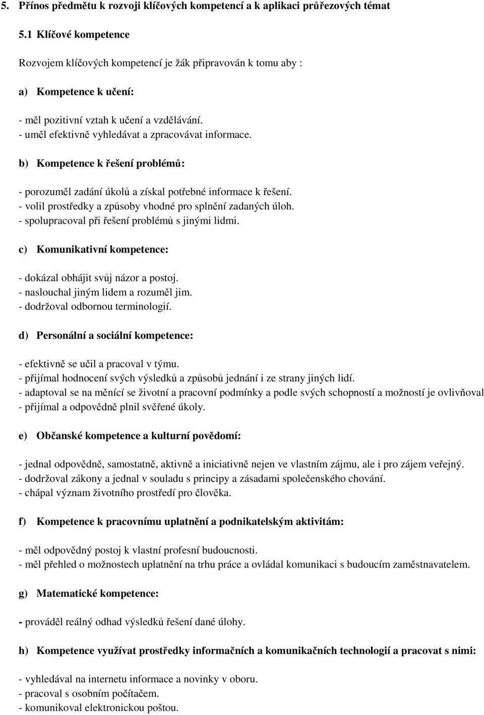 - uměl efektivně vyhledávat a zpracovávat informace. b) Kompetence k řešení problémů: - porozuměl zadání úkolů a získal potřebné informace k řešení.