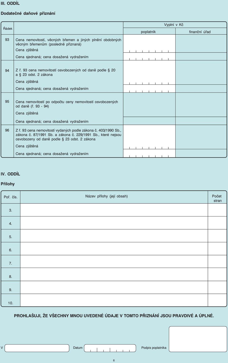 93 cena nemovitostí vydaných podle zákona č. 403/1990 Sb., zákona č. 87/1991 Sb. a zákona č. 229/1991 Sb., které nejsou osvobozeny od daně podle 23 odst. 2 zákona IV.