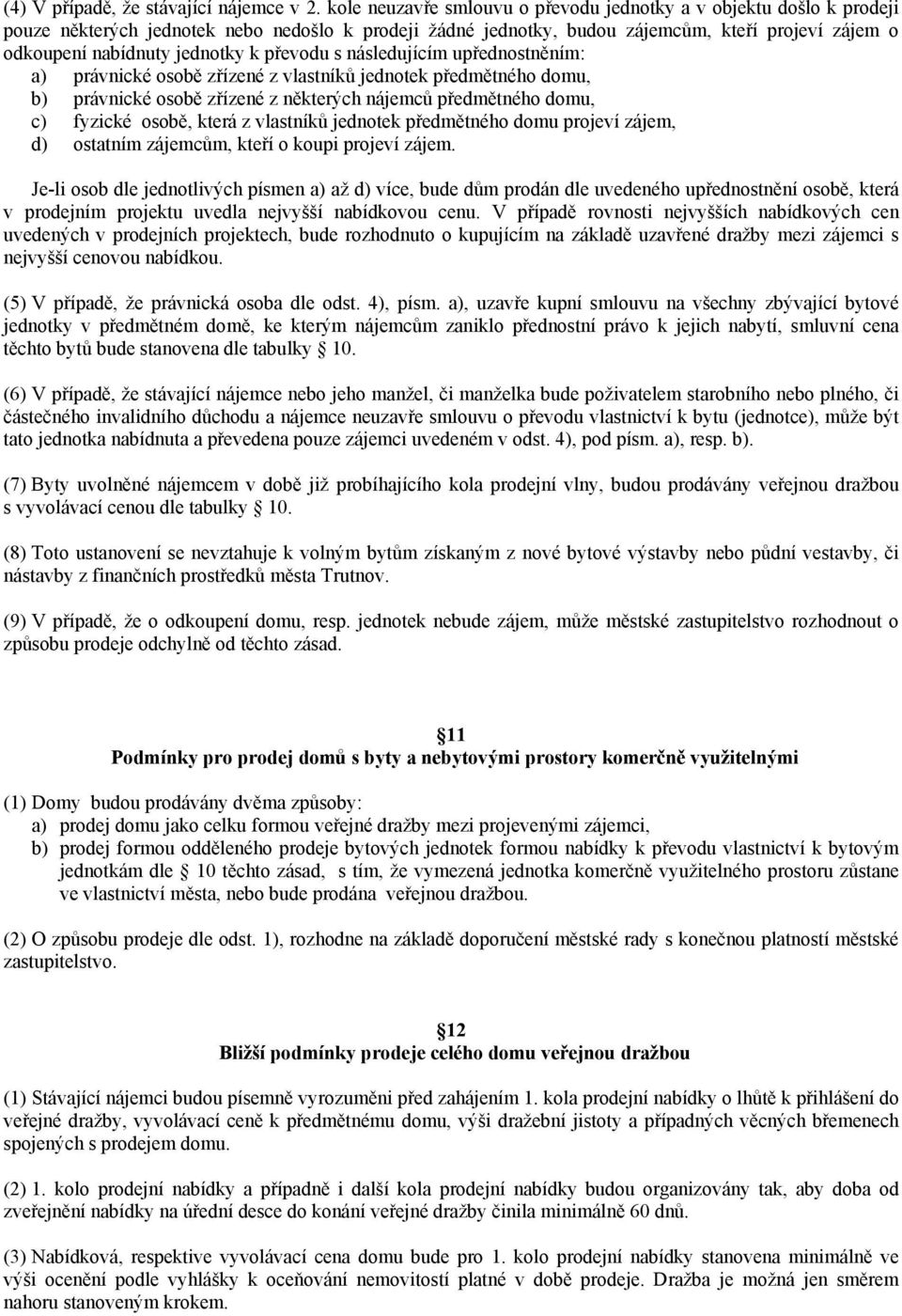 k převodu s následujícím upřednostněním: a) právnické osobě zřízené z vlastníků jednotek předmětného domu, b) právnické osobě zřízené z některých nájemců předmětného domu, c) fyzické osobě, která z