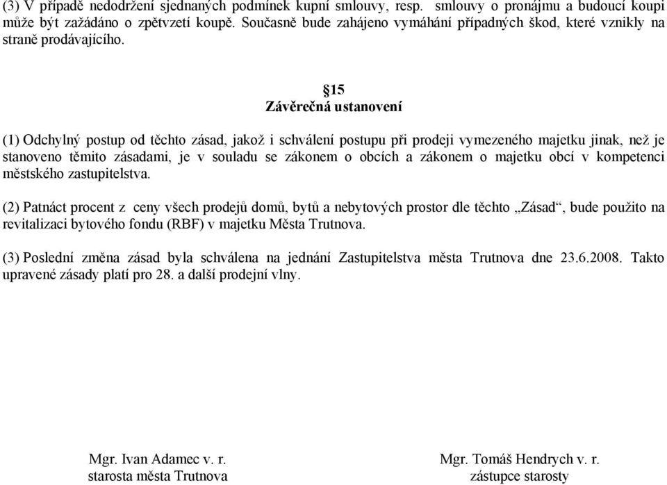 15 Závěrečná ustanovení (1) Odchylný postup od těchto zásad, jakož i schválení postupu při prodeji vymezeného majetku jinak, než je stanoveno těmito zásadami, je v souladu se zákonem o obcích a