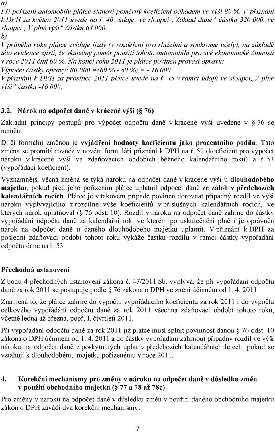 b) V průběhu roku plátce eviduje jízdy (v rozdělení pro služební a soukromé účely), na základě této evidence zjistí, že skutečný poměr použití tohoto automobilu pro své ekonomické činnosti v roce