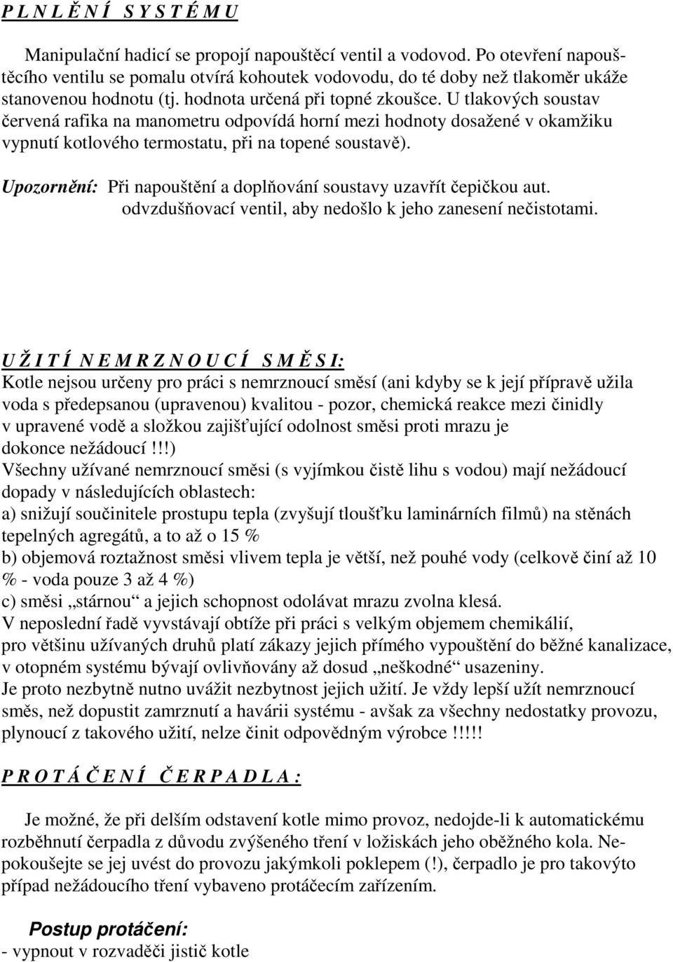 U tlakových soustav červená rafika na manometru odpovídá horní mezi hodnoty dosažené v okamžiku vypnutí kotlového termostatu, při na topené soustavě).