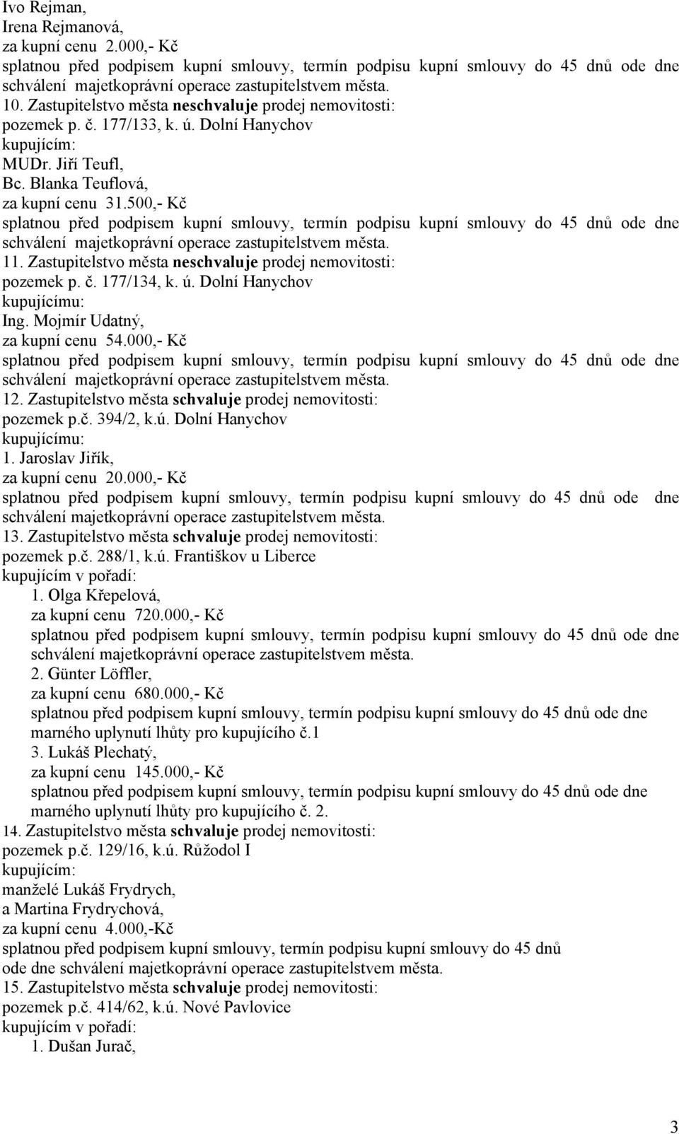 Zastupitelstvo města prodej nemovitosti: pozemek p.č. 394/2, k.ú. Dolní Hanychov 1. Jaroslav Jiřík, za kupní cenu 20.000,- Kč 13. Zastupitelstvo města prodej nemovitosti: pozemek p.č. 288/1, k.ú. Františkov u Liberce kupujícím v pořadí: 1.