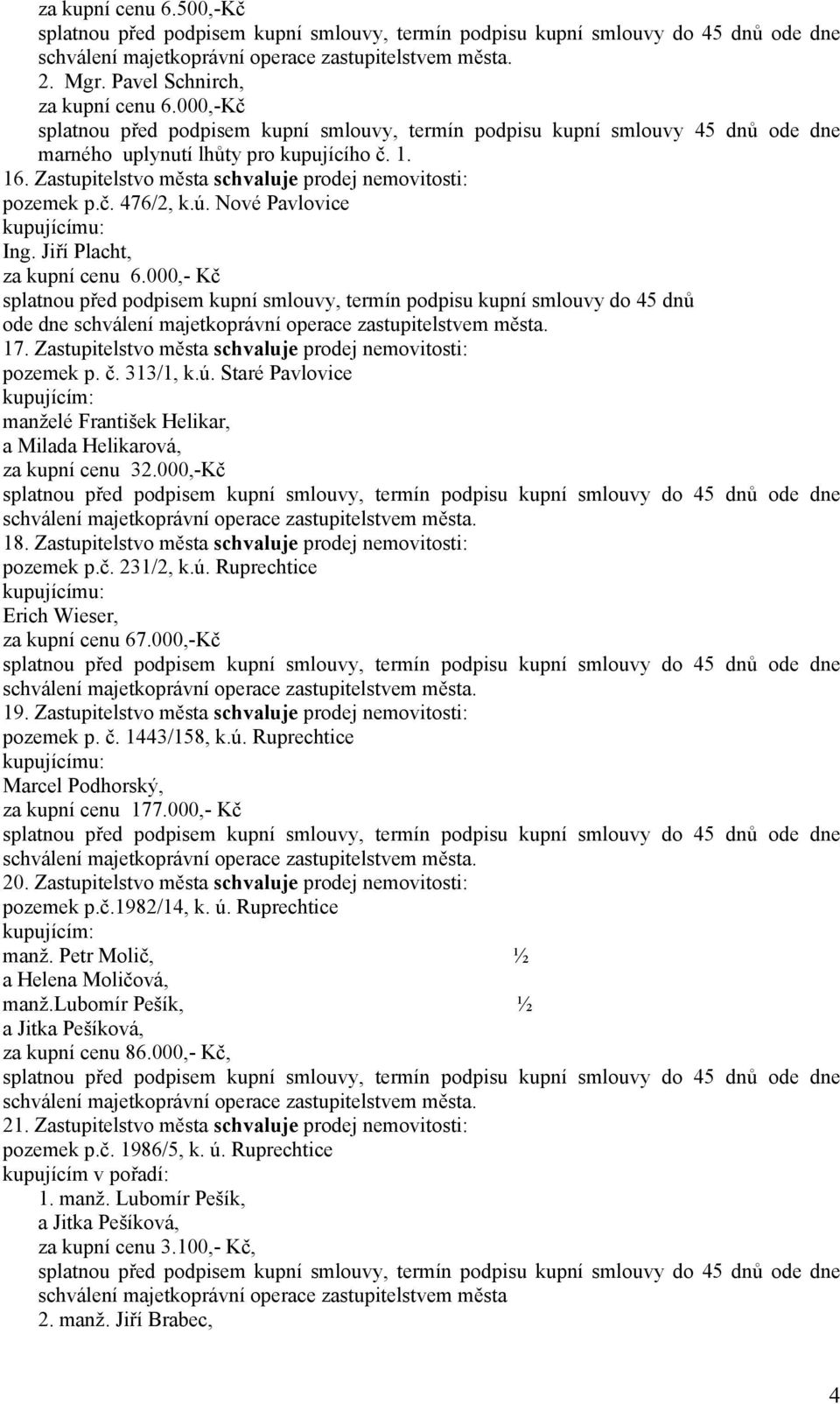 000,- Kč splatnou před podpisem kupní smlouvy, termín podpisu kupní smlouvy do 45 dnů ode dne 17. Zastupitelstvo města prodej nemovitosti: pozemek p. č. 313/1, k.ú.