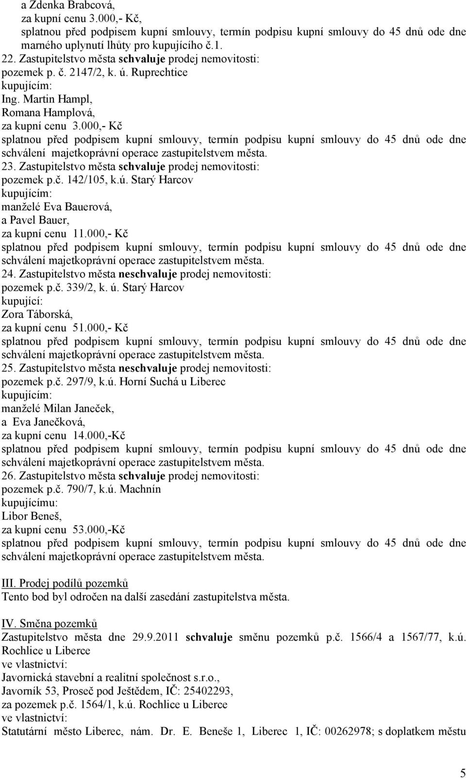 000,- Kč 24. Zastupitelstvo města ne prodej nemovitosti: pozemek p.č. 339/2, k. ú. Starý Harcov kupující: Zora Táborská, za kupní cenu 51.000,- Kč 25.