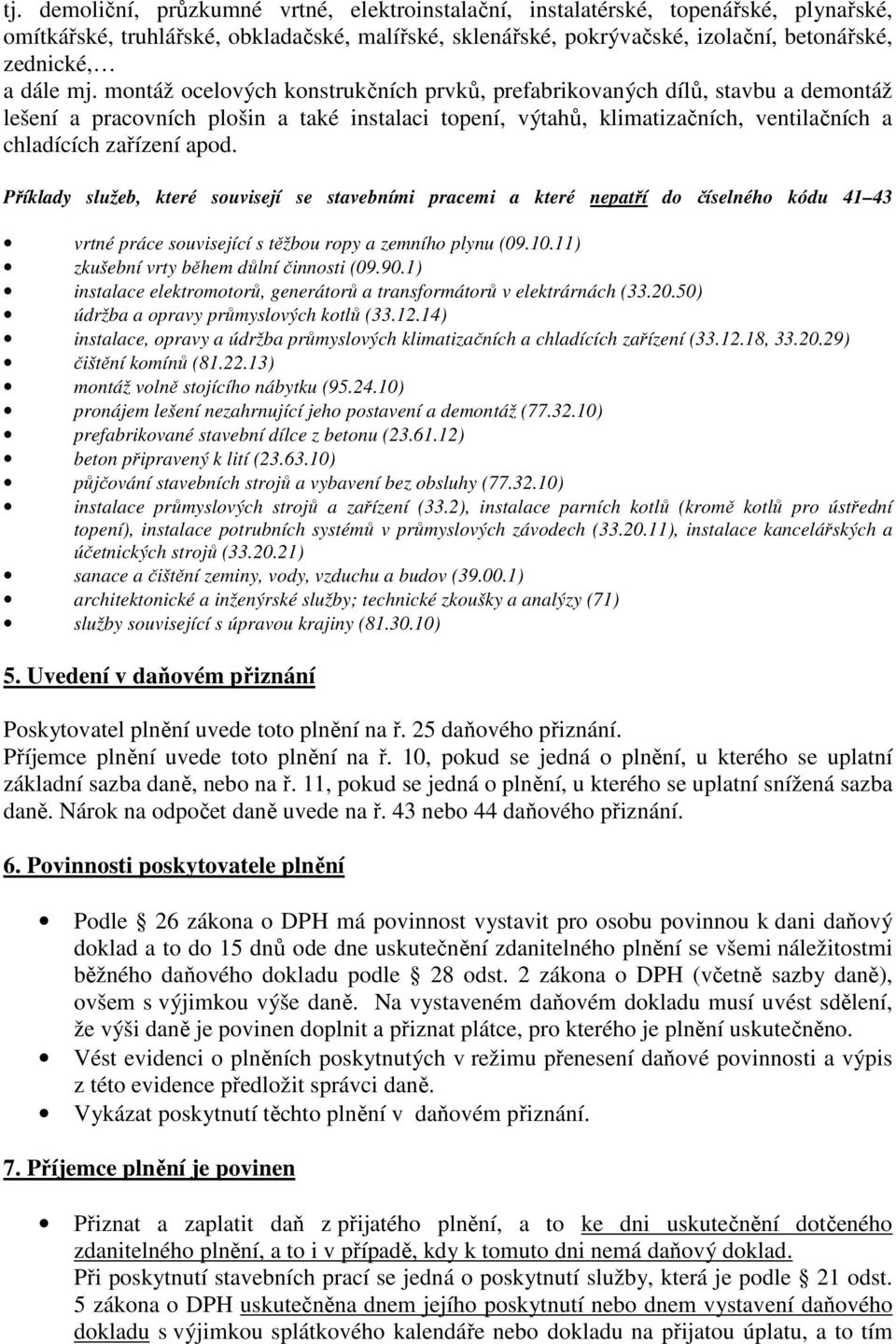 Příklady služeb, které souvisejí se stavebními pracemi a které nepatří do číselného kódu 41 43 vrtné práce související s těžbou ropy a zemního plynu (09.10.11) zkušební vrty během důlní činnosti (09.