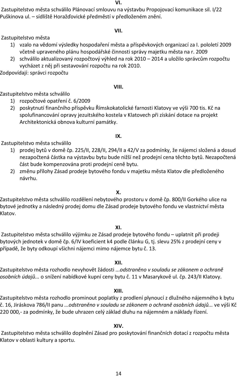2009 2) schválilo aktualizovaný rozpočtový výhled na rok 2010 2014 a uložilo správcům rozpočtu vycházet z něj při sestavování rozpočtu na rok 2010. Zodpovídají: správci rozpočtu VIII.