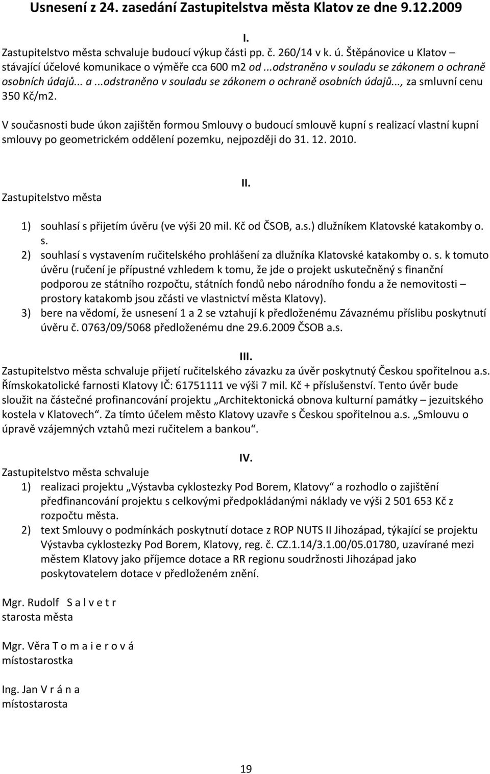 V současnosti bude úkon zajištěn formou Smlouvy o budoucí smlouvě kupní s realizací vlastní kupní smlouvy po geometrickém oddělení pozemku, nejpozději do 31. 12. 2010. II.