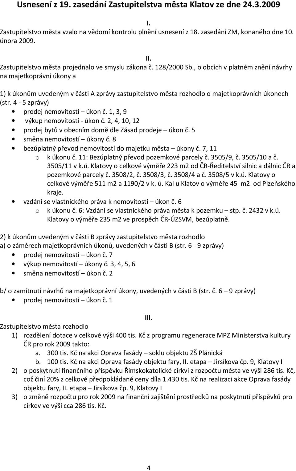4-5 zprávy) prodej nemovitostí úkon č. 1, 3, 9 výkup nemovitostí - úkon č. 2, 4, 10, 12 prodej bytů v obecním domě dle Zásad prodeje úkon č. 5 směna nemovitostí úkony č.