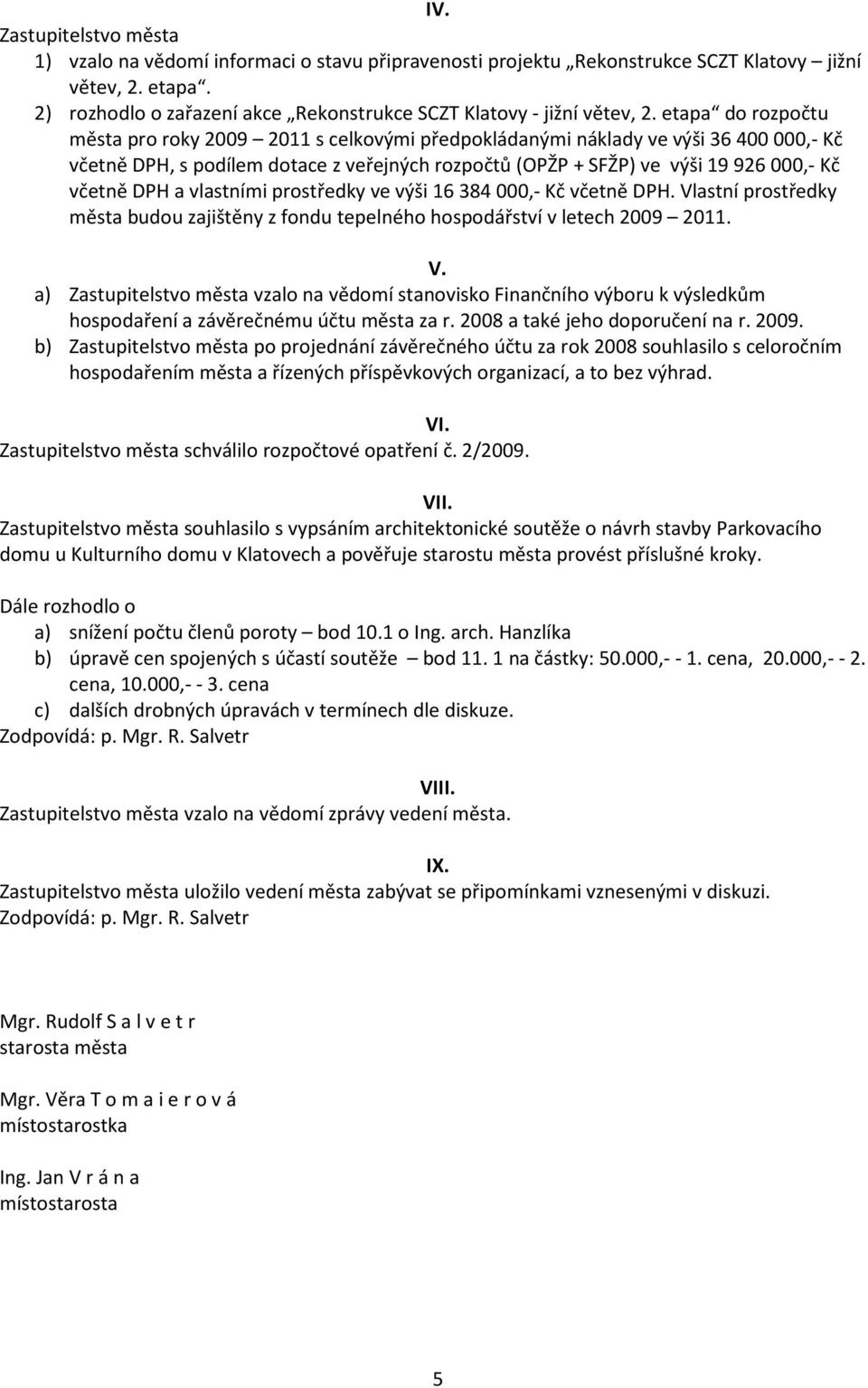vlastními prostředky ve výši 16384000,- Kč včetně DPH. Vlastní prostředky města budou zajištěny z fondu tepelného hospodářství v letech 2009 2011. V. a) vzalo na vědomí stanovisko Finančního výboru k výsledkům hospodaření a závěrečnému účtu města za r.