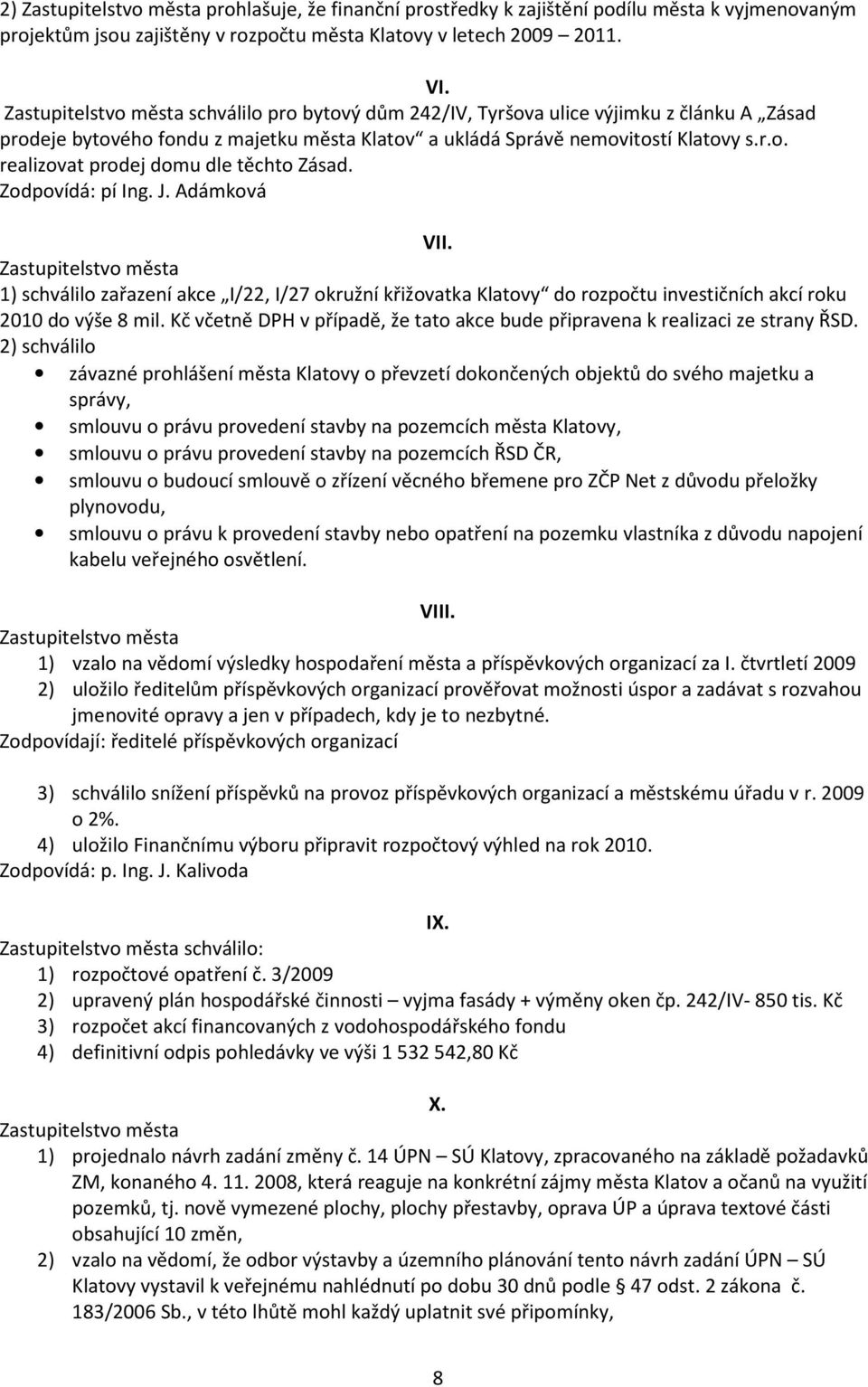 Zodpovídá: pí Ing. J. Adámková VII. 1) schválilo zařazení akce I/22, I/27 okružní křižovatka Klatovy do rozpočtu investičních akcí roku 2010 do výše 8 mil.