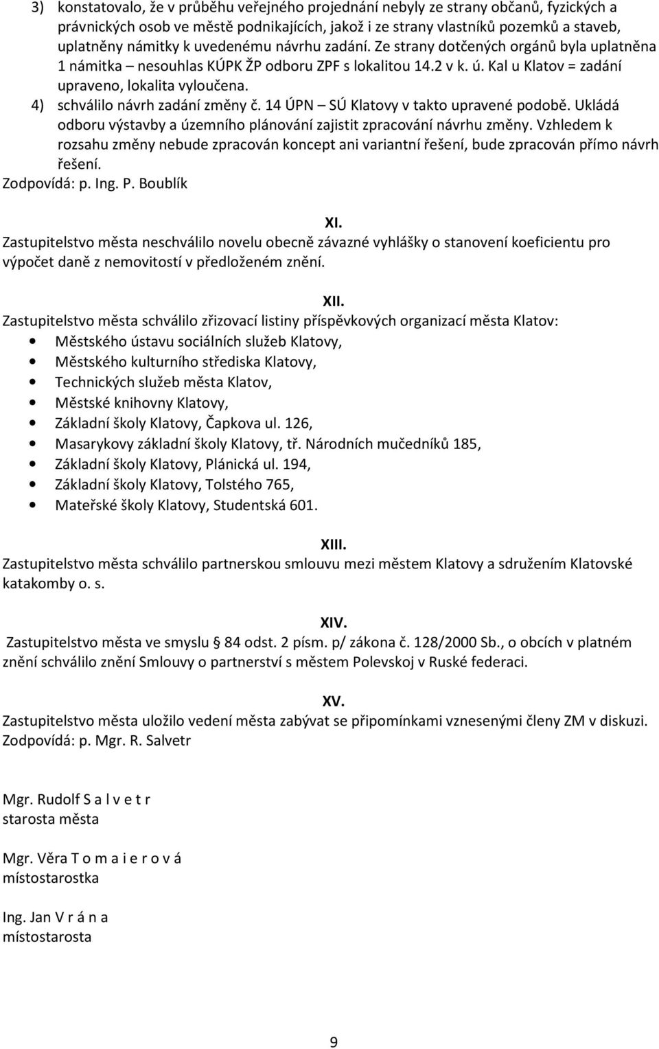 4) schválilo návrh zadání změny č. 14 ÚPN SÚ Klatovy v takto upravené podobě. Ukládá odboru výstavby a územního plánování zajistit zpracování návrhu změny.