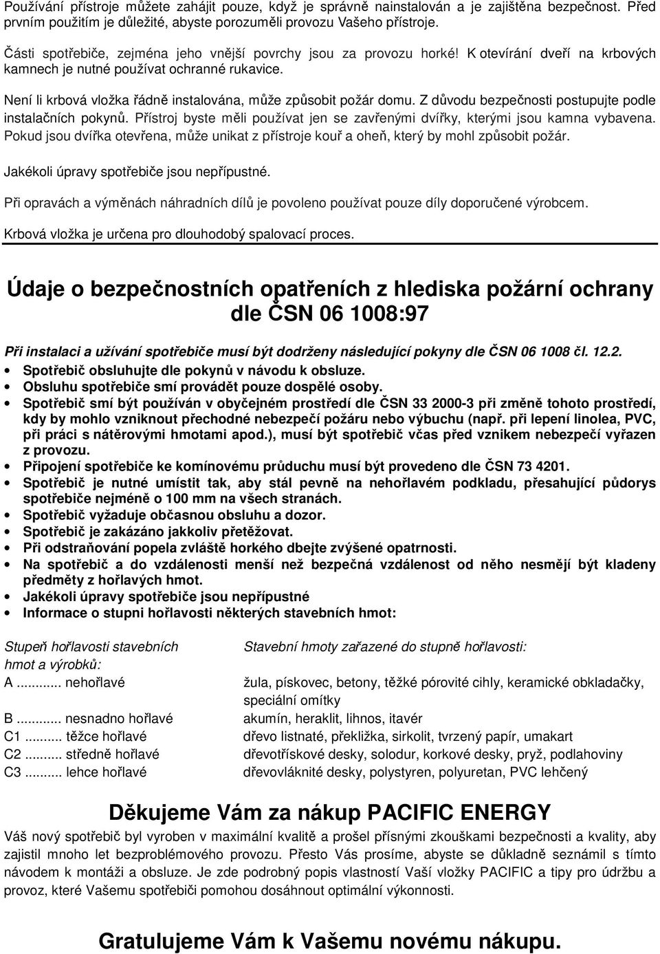 Není li krbová vložka řádně instalována, může způsobit požár domu. Z důvodu bezpečnosti postupujte podle instalačních pokynů.