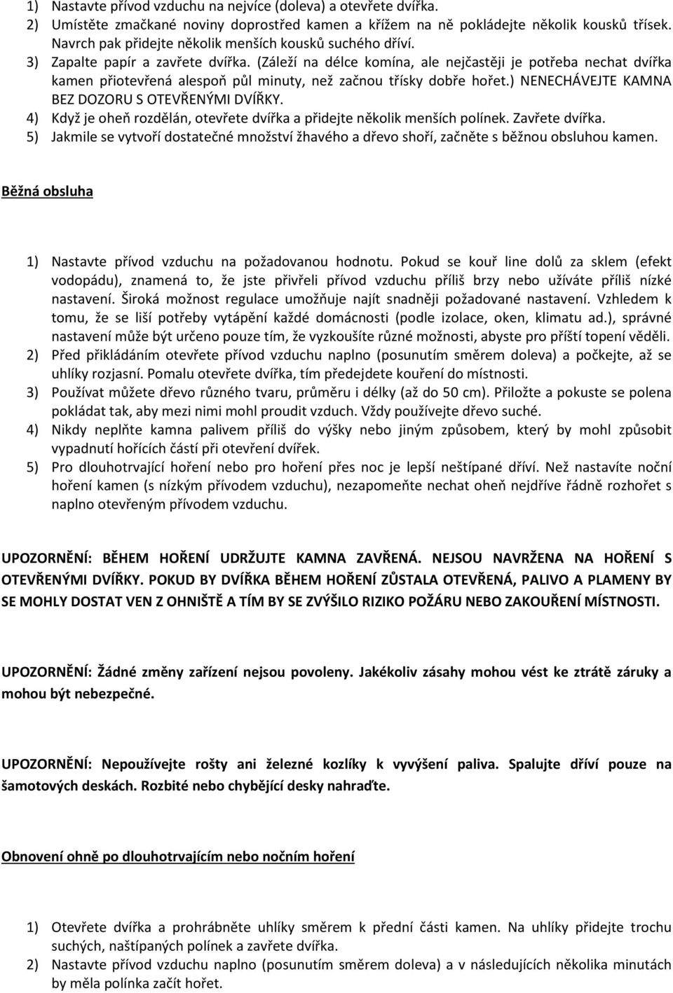 (Záleží na délce komína, ale nejčastěji je potřeba nechat dvířka kamen přiotevřená alespoň půl minuty, než začnou třísky dobře hořet.) NENECHÁVEJTE KAMNA BEZ DOZORU S OTEVŘENÝMI DVÍŘKY.