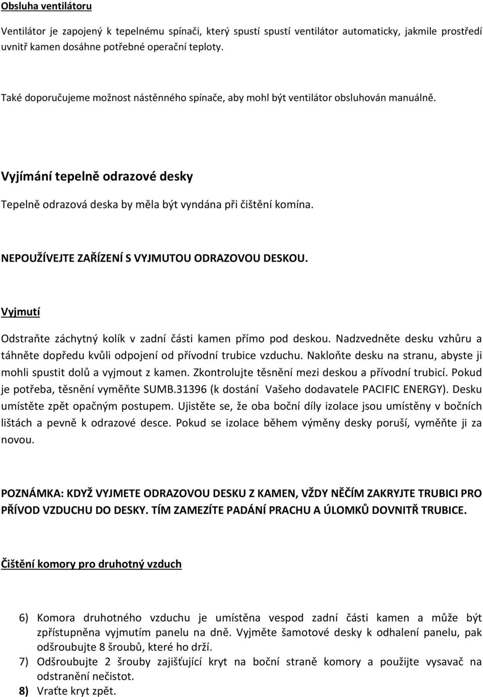 NEPOUŽÍVEJTE ZAŘÍZENÍ S VYJMUTOU ODRAZOVOU DESKOU. Vyjmutí Odstraňte záchytný kolík v zadní části kamen přímo pod deskou.