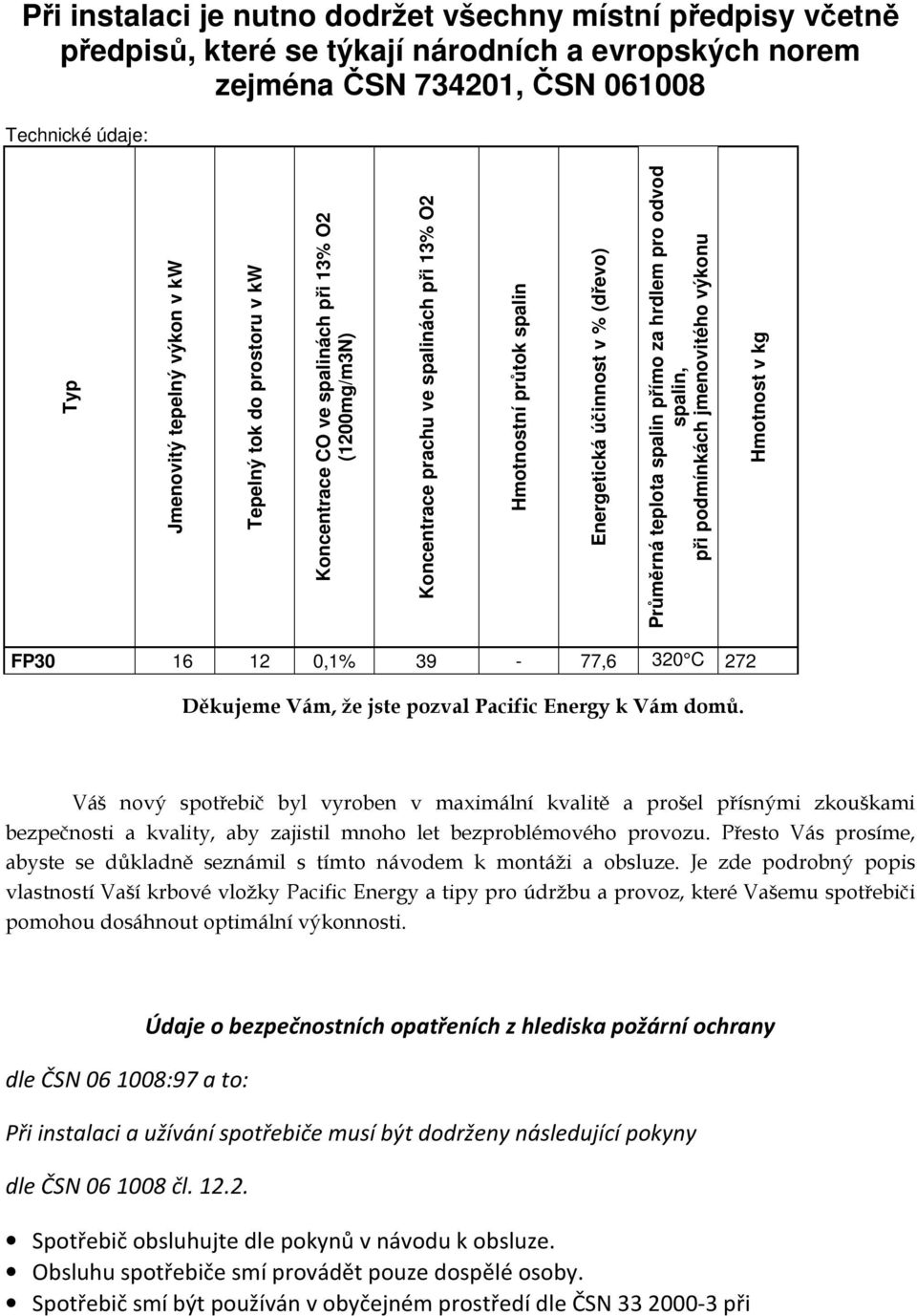 spalin přímo za hrdlem pro odvod spalin, při podmínkách jmenovitého výkonu Hmotnost v kg FP30 16 12 0,1% 39-77,6 320 C 272 Děkujeme Vám, že jste pozval Pacific Energy k Vám domů.