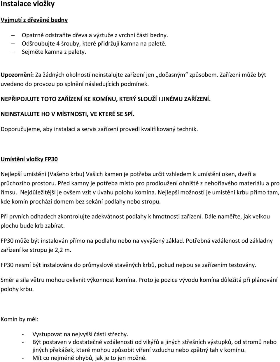 NEPŘIPOJUJTE TOTO ZAŘÍZENÍ KE KOMÍNU, KTERÝ SLOUŽÍ I JINÉMU ZAŘÍZENÍ. NEINSTALUJTE HO V MÍSTNOSTI, VE KTERÉ SE SPÍ. Doporučujeme, aby instalaci a servis zařízení provedl kvalifikovaný technik.