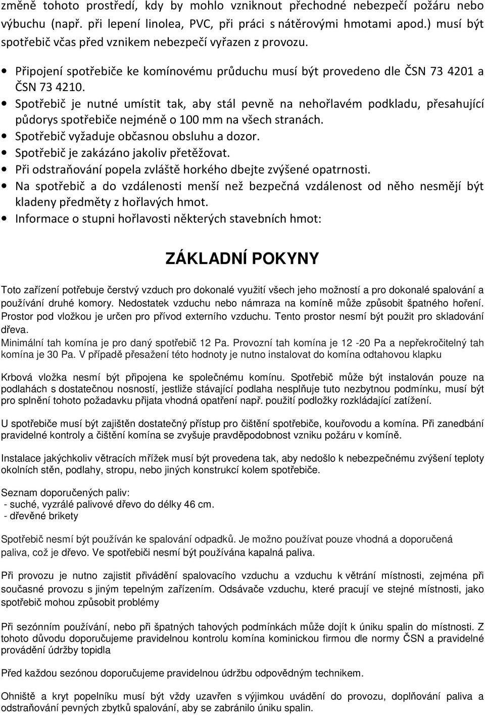 Spotřebič je nutné umístit tak, aby stál pevně na nehořlavém podkladu, přesahující půdorys spotřebiče nejméně o 100 mm na všech stranách. Spotřebič vyžaduje občasnou obsluhu a dozor.