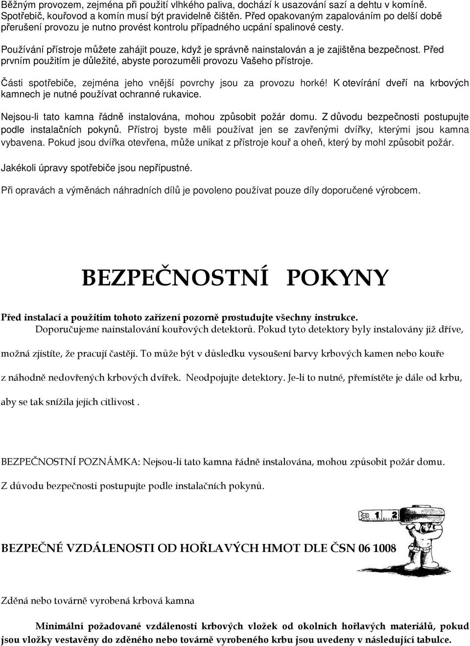 Používání přístroje můžete zahájit pouze, když je správně nainstalován a je zajištěna bezpečnost. Před prvním použitím je důležité, abyste porozuměli provozu Vašeho přístroje.