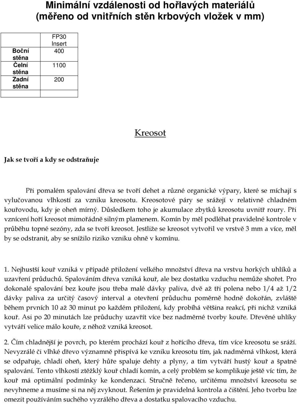Kreosotové páry se srážejí v relativně chladném kouřovodu, kdy je oheň mírný. Důsledkem toho je akumulace zbytků kreosotu uvnitř roury. Při vznícení hoří kreosot mimořádně silným plamenem.