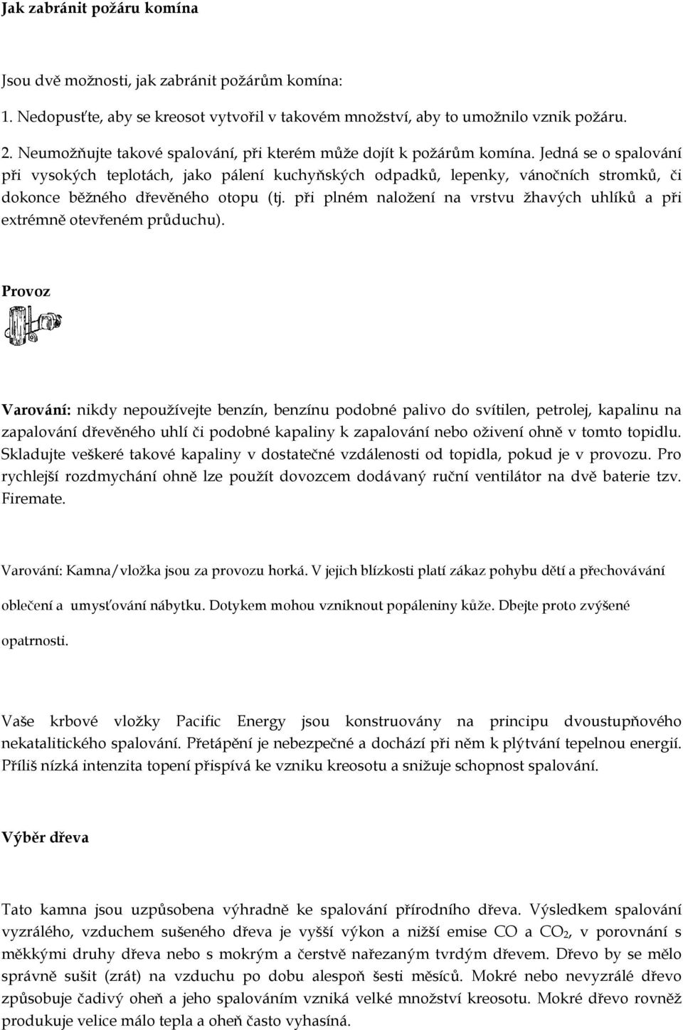 Jedná se o spalování při vysokých teplotách, jako pálení kuchyňských odpadků, lepenky, vánočních stromků, či dokonce běžného dřevěného otopu (tj.