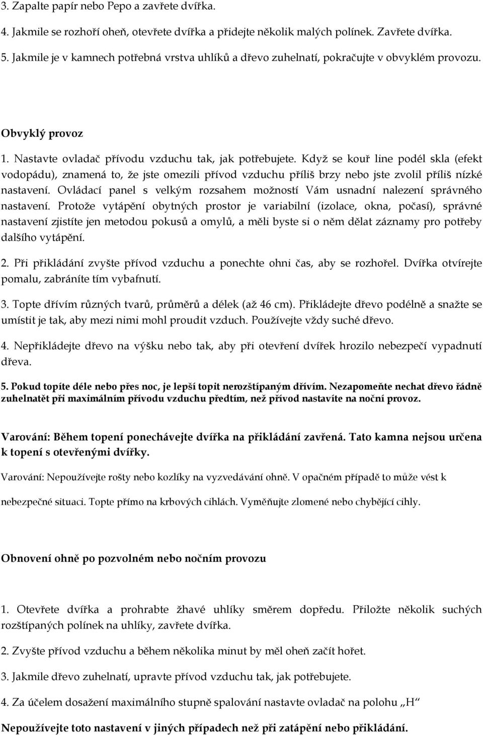Když se kouř line podél skla (efekt vodopádu), znamená to, že jste omezili přívod vzduchu příliš brzy nebo jste zvolil příliš nízké nastavení.