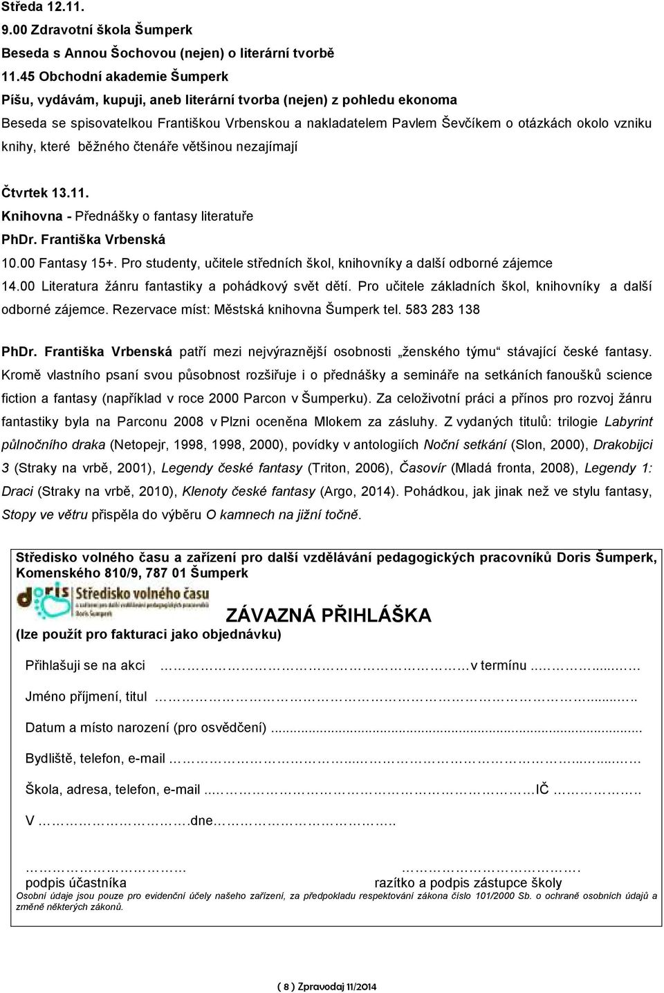 které běžného čtenáře většinou nezajímají Čtvrtek 13.11. Knihovna - Přednášky o fantasy literatuře PhDr. Františka Vrbenská 10.00 Fantasy 15+.