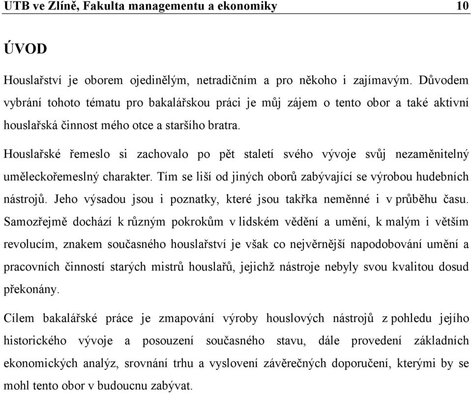 Houslařské řemeslo si zachovalo po pět staletí svého vývoje svůj nezaměnitelný uměleckořemeslný charakter. Tím se liší od jiných oborů zabývající se výrobou hudebních nástrojů.