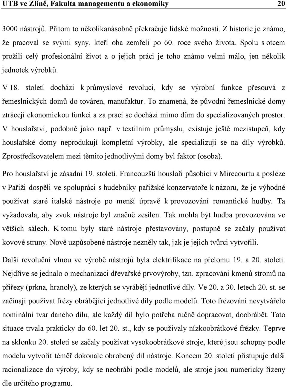 století dochází k průmyslové revoluci, kdy se výrobní funkce přesouvá z řemeslnických domů do továren, manufaktur.