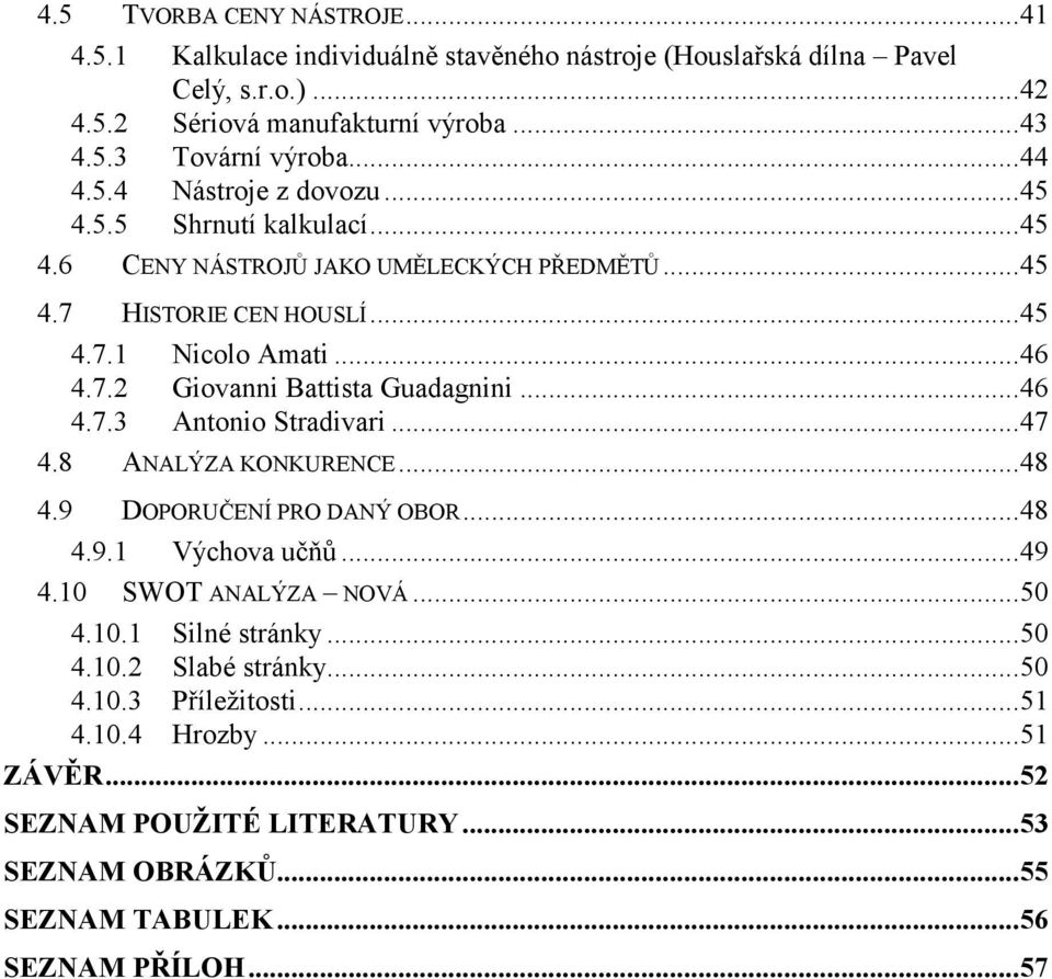.. 46 4.7.3 Antonio Stradivari... 47 4.8 ANALÝZA KONKURENCE... 48 4.9 DOPORUČENÍ PRO DANÝ OBOR... 48 4.9.1 Výchova učňů... 49 4.10 SWOT ANALÝZA NOVÁ... 50 4.10.1 Silné stránky... 50 4.10.2 Slabé stránky.